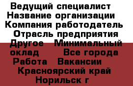 Ведущий специалист › Название организации ­ Компания-работодатель › Отрасль предприятия ­ Другое › Минимальный оклад ­ 1 - Все города Работа » Вакансии   . Красноярский край,Норильск г.